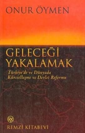 Geleceği Yakalamak Türkiye’de ve Dünyada Küreselleşme ve Devlet Reform