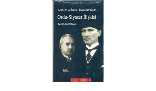 Atatürk ve İnönü Dönemlerinde Ordu-Siyaset İlişkisi