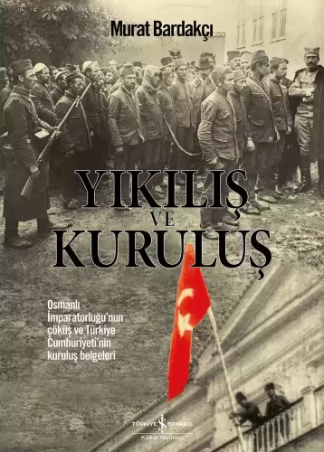 Yıkılış ve Kuruluş; Osmanlı İmparatorluğunun Çöküş ve Türkiye Cumhuriy